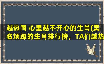 越热闹 心里越不开心的生肖(莫名烦躁的生肖排行榜，TA们越热闹越想远离这场喧嚣)